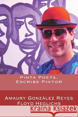 Pinta Poeta, Escribe Pintor Amaury Gonzale Floyd Heglichs 9781548639969 Createspace Independent Publishing Platform