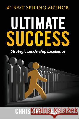 Ultimate Success: Strategic Leadership Excellence Chris Cebollero 9781548646936 Createspace Independent Publishing Platform