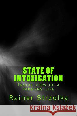 State of intoxication: Inside view of a farmers life Strzolka, Rainer 9781548649074 Createspace Independent Publishing Platform