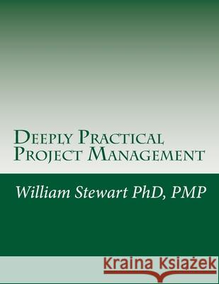 Deeply Practical Project Management: How to plan and manage projects using the Project Management Institute (PMI)(R) best practices in the most practical way possible. William Stewart, BSC Mbchb PhD Dipfms Mrcpath (Consultant Neuropathologist & Honorary Clinical Senior Lecturer Departmen 9781548650469