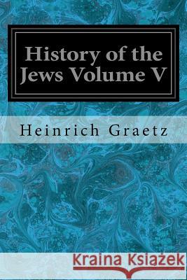 History of the Jews Volume V Heinrich Graetz 9781548650896 Createspace Independent Publishing Platform