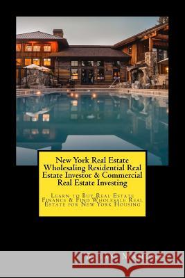New York Real Estate Wholesaling Residential Real Estate Investor & Commercial Real Estate Investing: Learn to Buy Real Estate Finance & Find Wholesale Real Estate for New York Housing Brian Mahoney 9781548651480 Createspace Independent Publishing Platform