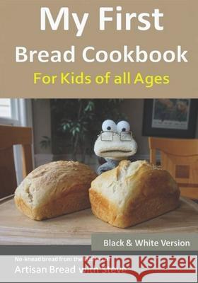My First Bread Cookbook... For Kids of all Ages (B&W Version): No-knead bread from the kitchen of Artisan Bread with Steve Steve Gamelin 9781548651510