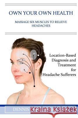 Own Your Own Health: Massage Six Muscles to Relieve Headaches Dennis Yan 9781548653767