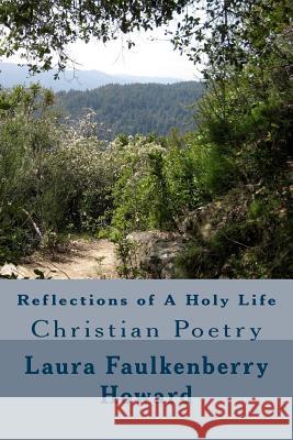 Reflections of A Holy Life: Christian Poetry Howard, Laura Faulkenberry 9781548655235