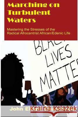 Marching on Turbulent Waters: Mastering the Stresses of the Radical Afrocentrist African/Edenic Life John Elliott Churchvill 9781548656119 Createspace Independent Publishing Platform