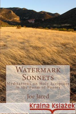 Watermark Sonnets: Meditations on Holy Scripture in the Form of Poetry Joe Jared 9781548656737 Createspace Independent Publishing Platform