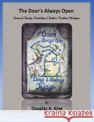 The Door's Always Open: Stories of Family, Friendship and Faith in Northern Michigan Douglas a. King Thelma &. Gregory Sawyer Betty Lou Sayre 9781548657819