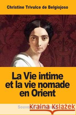 La Vie intime et la vie nomade en Orient: Souvenirs de voyage de Belgiojoso, Christine Trivulce 9781548658229 Createspace Independent Publishing Platform