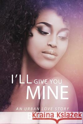 I'll Give You Mine: An Urban Love Story B. Love 9781548658236