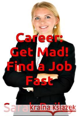 Get Mad! Find A Job Fast Bailey, Sarah 9781548660925 Createspace Independent Publishing Platform