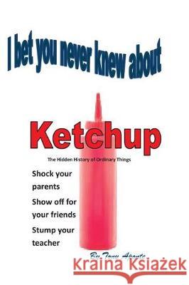 I Bet You Never Knew about Ketchup Tony Aponte 9781548661564 Createspace Independent Publishing Platform