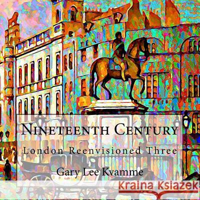 Nineteenth Century: London Reenvisioned Three Gary Lee Kvamme 9781548661625 Createspace Independent Publishing Platform