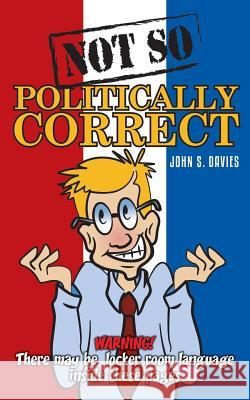 Not So Politically Correct John S. Davies 9781548662134 Createspace Independent Publishing Platform