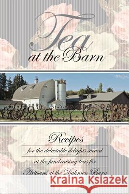 Tea at the Barn: Recipes for the delectable delights served at the fundraising teas for Artisans at the Dahmen Barn Barn, Dahmen 9781548662257 Createspace Independent Publishing Platform
