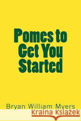 Pomes to Get You Started Bryan William Myers 9781548663377