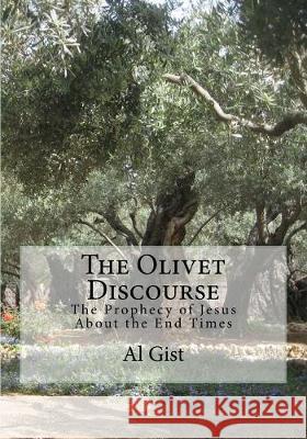 The Olivet Discourse: The Prophecy of Jesus About the End Times Al Gist 9781548663438