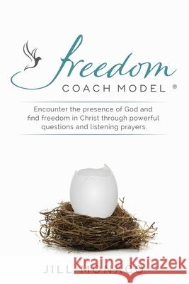 The Freedom Coach Model: Encounter the presence of God and find freedom in Christ through powerful questions and listening prayers Monaco, Jill 9781548664480 Createspace Independent Publishing Platform