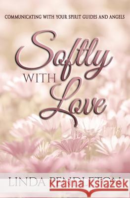 Softly With Love: Communicating With Your Spirit Guides and Angels Pendleton, Linda 9781548665470 Createspace Independent Publishing Platform