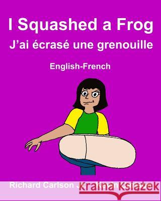 I Squashed a Frog J'ai écrasé une grenouille: Children's Picture Book English-French (Bilingual Edition) Carlson, Kevin 9781548666941