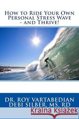 How to Ride Your Own Personal Stress Wave and Thrive! Dr Roy E. Vartabedian Rd Debi Silbe 9781548668464 Createspace Independent Publishing Platform