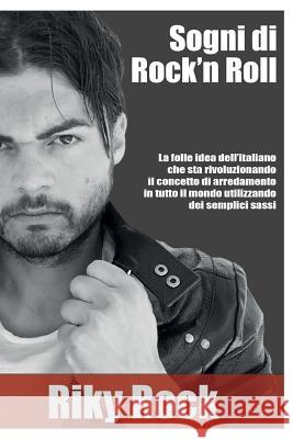 Sogni di Rock'n Roll: La folle idea dell'italiano che sta rivoluzionando il concetto di arredamento in tutto il mondo utilizzando dei sempli Rock, Riky 9781548669898 Createspace Independent Publishing Platform