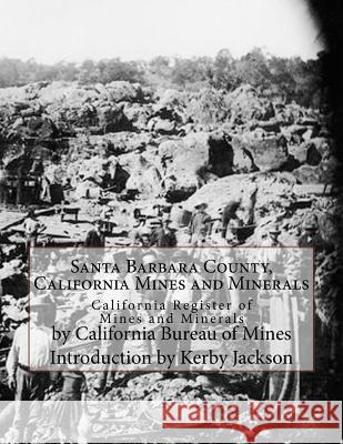 Santa Barbara County, California Mines and Minerals: California Register of Mines and Minerals California Bureau of Mines Kerby Jackson 9781548671297 Createspace Independent Publishing Platform