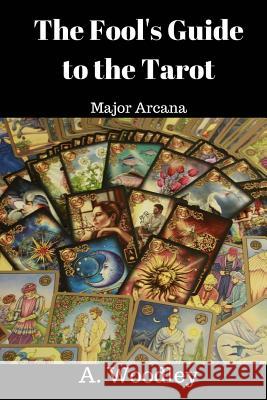 The Fool's Guide to the Tarot: Major Arcana A. Woodley 9781548679453