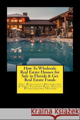 How To Wholesale Real Estate Houses for Sale in Florida & Get Real Estate Funds: Get Wholesale Properties & Find Florida Real Estate Wholesaling Houses Brian Mahoney 9781548680459 Createspace Independent Publishing Platform