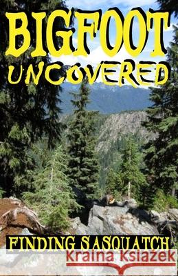 Bigfoot Uncovered: Finding Sasquatch Gary Swanson Wendy Swanson 9781548680596