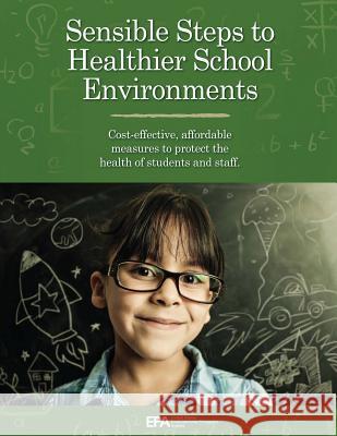 Sensible Steps to Healthier School Environments: Cost-Effective, Affordable Measures to Protect the Health of Students and Staff U. S. Environmental Protection Agency 9781548684501 Createspace Independent Publishing Platform