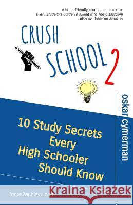 Crush School 2: 10 Study Secrets Every High Schooler Should Know Oskar Cymerman 9781548684785 Createspace Independent Publishing Platform