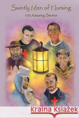Saintly Men of Nursing: 100 Amazing Stories Robert J. Kus 9781548685362 Createspace Independent Publishing Platform