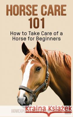 Horse Care 101: How to Take Care of a Horse for Beginners Howexpert Press                          Karin Bauer 9781548686826