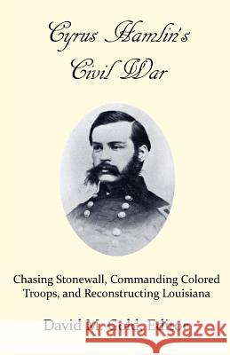 Cyrus Hamlin's Civil War: Chasing Stonewall, Commanding Colored Troops, and Reconstructing Louisiana David M. Gold 9781548687144