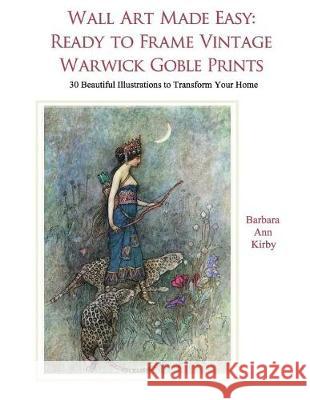 Wall Art Made Easy: Ready to Frame Vintage Warwick Goble Prints: 30 Beautiful Illustrations to Transform Your Home Barbara Ann Kirby 9781548689049 Createspace Independent Publishing Platform