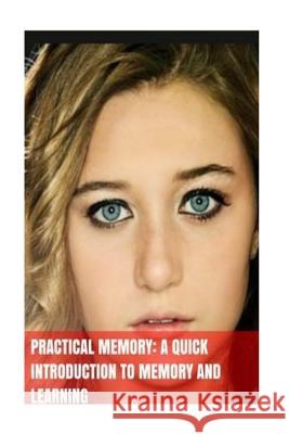 Practical Memory: A Quick Introduction To Memory And Learning Bailey, Sarah 9781548689278 Createspace Independent Publishing Platform