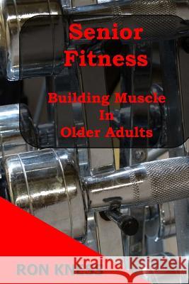 Senior Fitness - Building Muscle In Older Adults Kness, Ron 9781548690199 Createspace Independent Publishing Platform