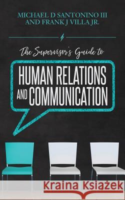 The Supervisor's Guide to Human Relations and Communication Michael D. Santonin Frank J. Vill 9781548691448