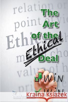 The Art of the Ethical Deal: The most profitable business is repeat business Friedman, Scott 9781548691493