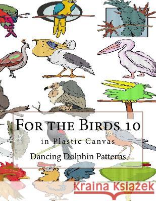For the Birds 10: In Plastic Canvas Dancing Dolphin Patterns 9781548696498 Createspace Independent Publishing Platform