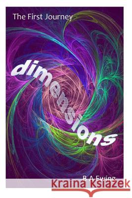 Dimensions: The First Journey B. a. Ewing 9781548701925 Createspace Independent Publishing Platform