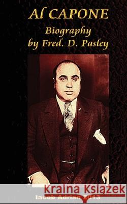 Al Capone Biography by Fred. D. Pasley Iacob Adrian 9781548702205