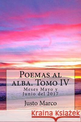 Poemas Al Alba. Tomo IV: Meses Mayo y Junio del 2017 Jms Justo Marco Simo 9781548702830