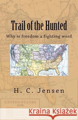 Trail of the Hunted: Why is freedom a fighting word Jensen, H. C. 9781548704643 Createspace Independent Publishing Platform