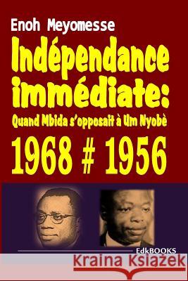 Indépendance immédiate: quand Mbida s'opposait à Um Nyobè Meyomesse, Enoh 9781548704797 Createspace Independent Publishing Platform