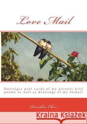 Love Mail: Nostalgic Post Cards of My Parents with Poems as Well as Drawings of My Father! Dorothea Chan 9781548706722 Createspace Independent Publishing Platform
