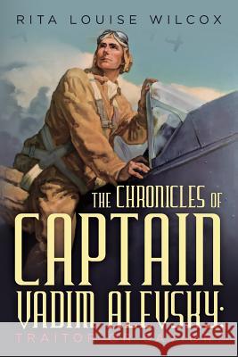 The Chronicles of Captain Vadim Alevsky: Traitor or Savior? Rita Louise Wilcox 9781548706845 Createspace Independent Publishing Platform