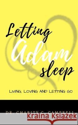 Letting Adam Sleep Book: Living, Loving and Letting Go Dr Charity C. Campbell 9781548707576