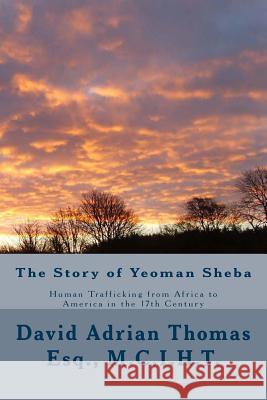 The Story of Yeoman Sheba: Human Trafficking from Africa to America in the 17th Century MR David Adrian Thoma 9781548708276